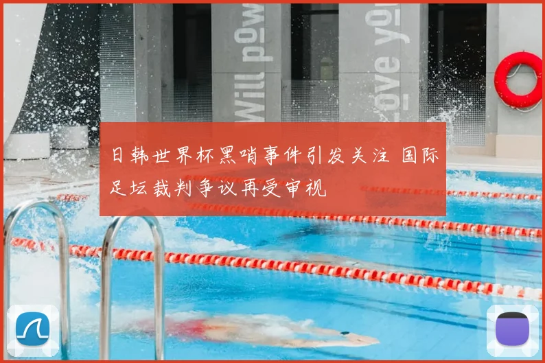 日韩世界杯黑哨事件引发关注 国际足坛裁判争议再受审视