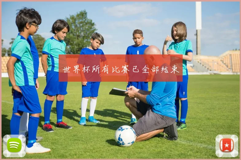 世界杯所有比赛已全部结束