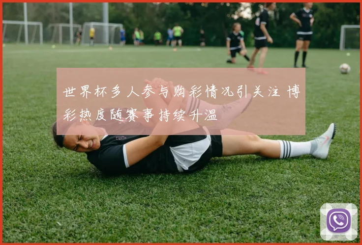 世界杯多人参与购彩情况引关注 博彩热度随赛事持续升温