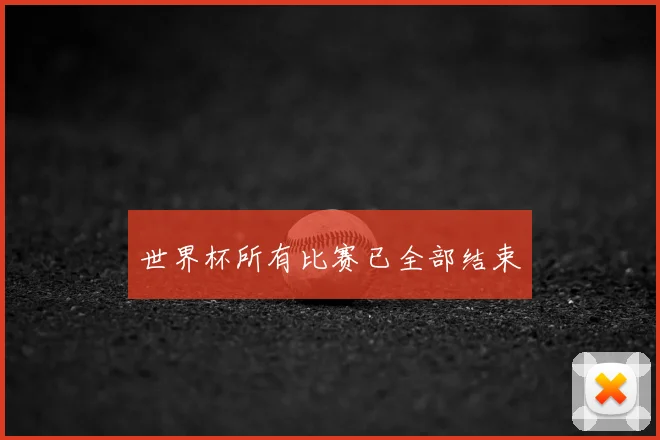 世界杯所有比赛已全部结束