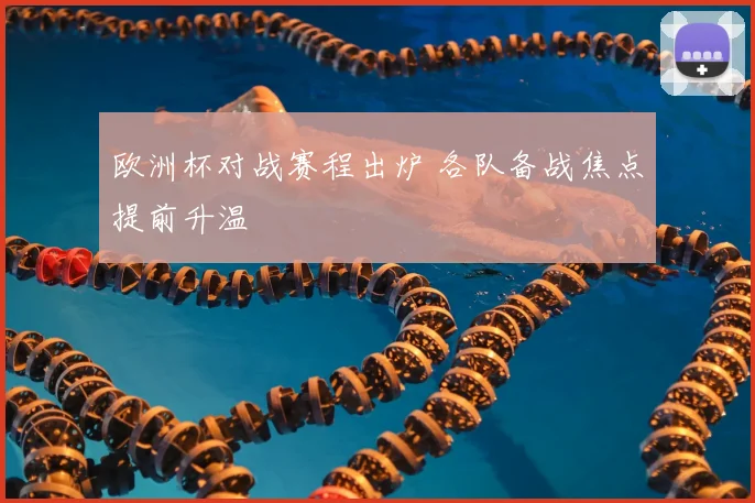 欧洲杯对战赛程出炉 各队备战焦点提前升温