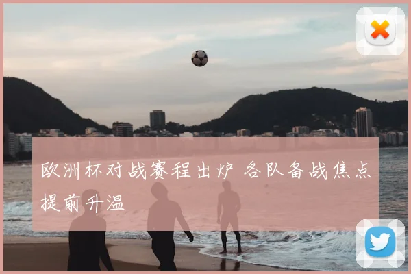 欧洲杯对战赛程出炉 各队备战焦点提前升温