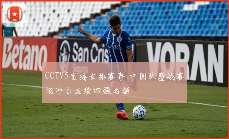 CCTV5直播女排赛事 中国队鏖战赛场冲击后续四强名额