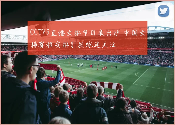 CCTV5直播女排节目表出炉 中国女排赛程安排引发球迷关注