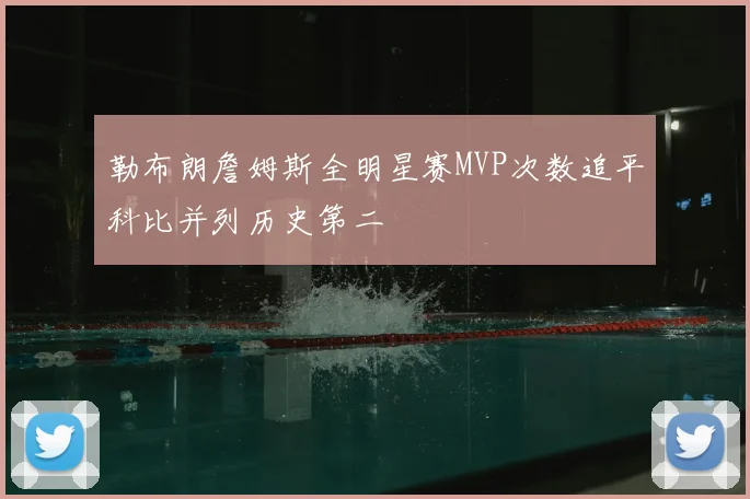 勒布朗詹姆斯全明星赛MVP次数追平科比并列历史第二