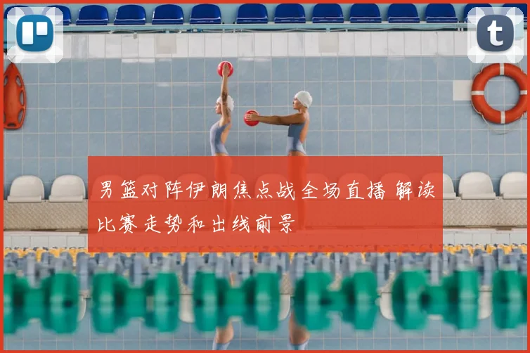 男篮对阵伊朗焦点战全场直播 解读比赛走势和出线前景