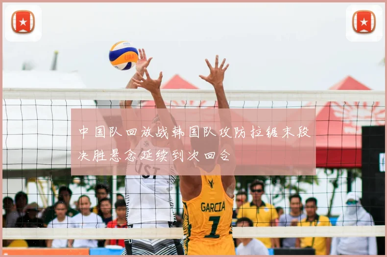 中国队回放战韩国队攻防拉锯末段决胜悬念延续到次回合
