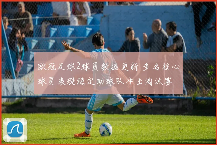 欧冠足球2球员数据更新 多名核心球员表现稳定助球队冲击淘汰赛