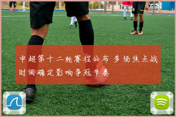 中超第十二轮赛程公布 多场焦点战时间确定影响争冠节奏