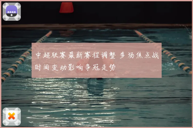 中超联赛最新赛程调整 多场焦点战时间变动影响争冠走势