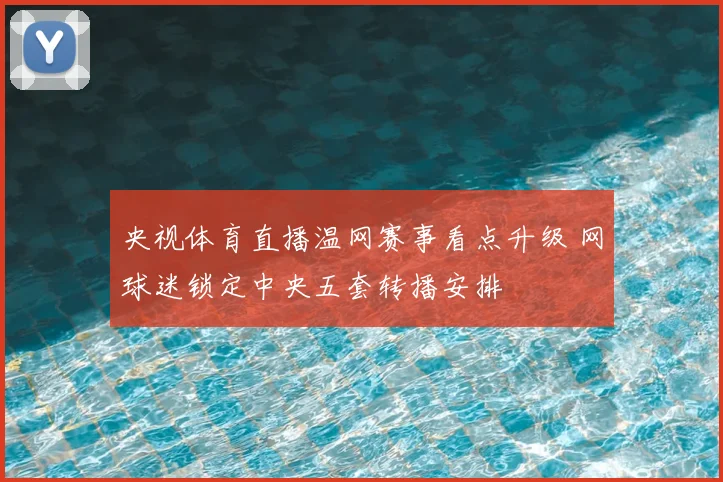 央视体育直播温网赛事看点升级 网球迷锁定中央五套转播安排