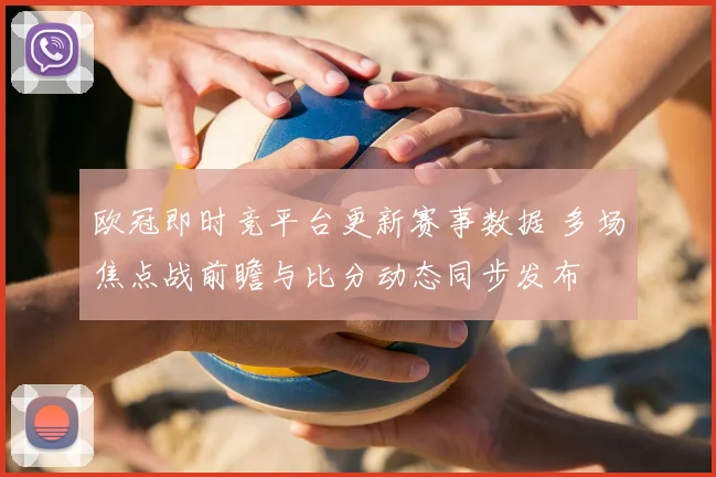 欧冠即时竞平台更新赛事数据 多场焦点战前瞻与比分动态同步发布