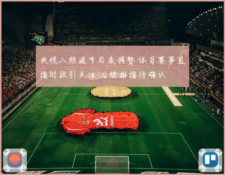 央视八频道节目表调整 体育赛事直播时段引关注 后续排播待确认