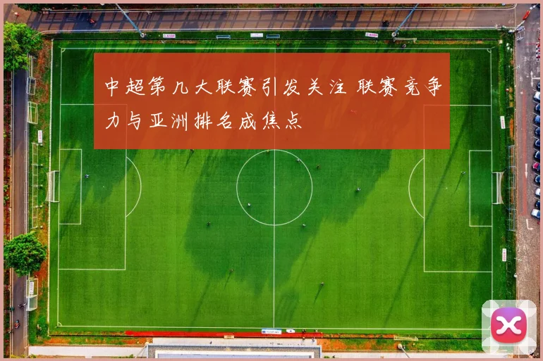 中超第几大联赛引发关注 联赛竞争力与亚洲排名成焦点