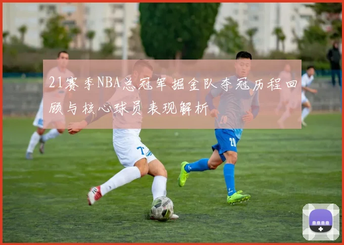 21赛季NBA总冠军掘金队夺冠历程回顾与核心球员表现解析