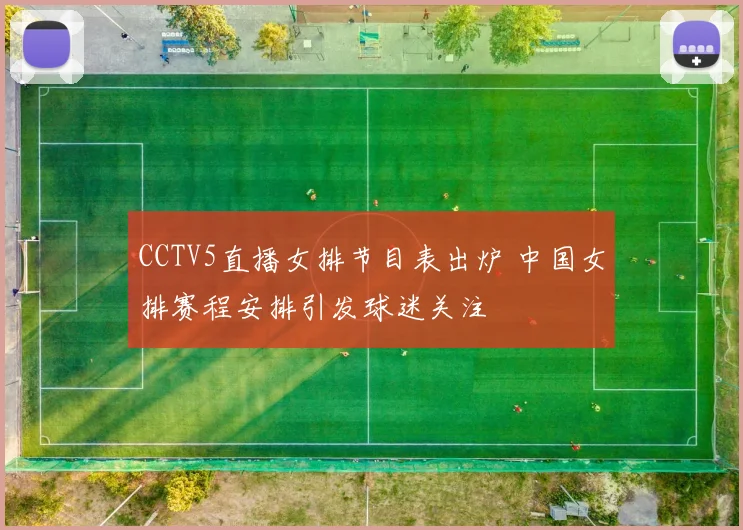 CCTV5直播女排节目表出炉 中国女排赛程安排引发球迷关注