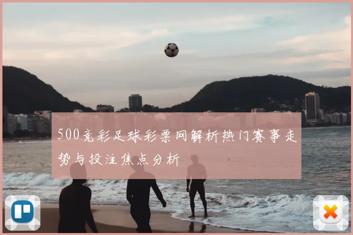 500竞彩足球彩票网解析热门赛事走势与投注焦点分析