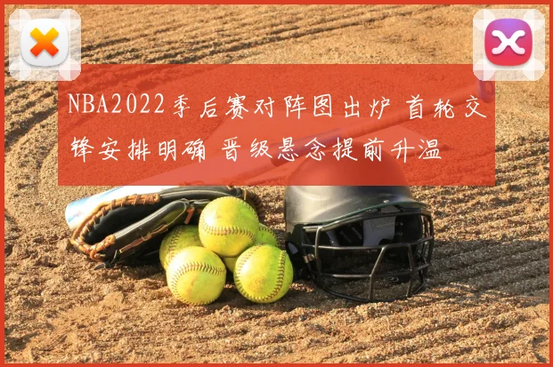 NBA2022季后赛对阵图出炉 首轮交锋安排明确 晋级悬念提前升温